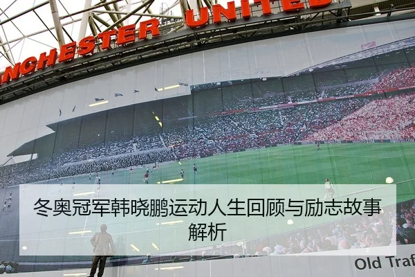 冬奥冠军韩晓鹏运动人生回顾与励志故事解析